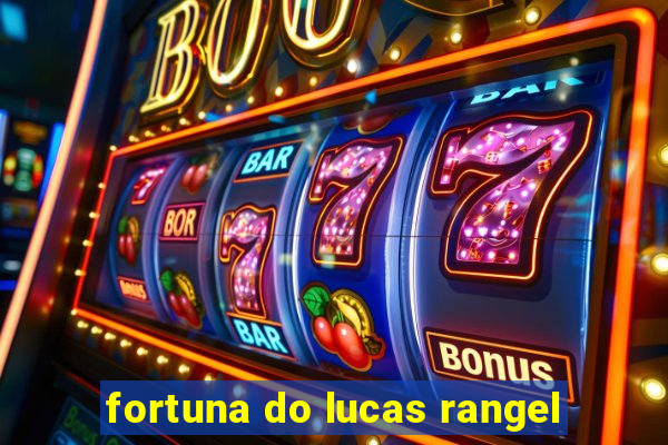 fortuna do lucas rangel