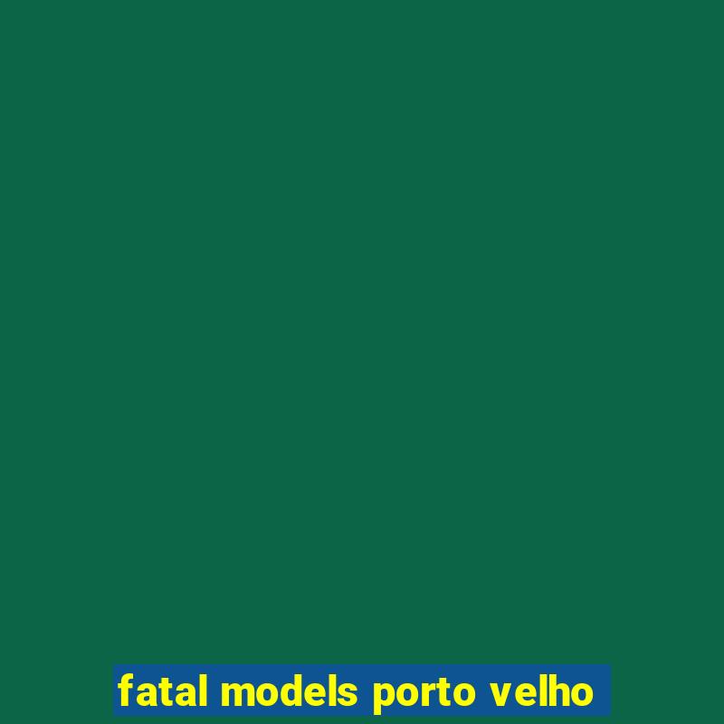 fatal models porto velho