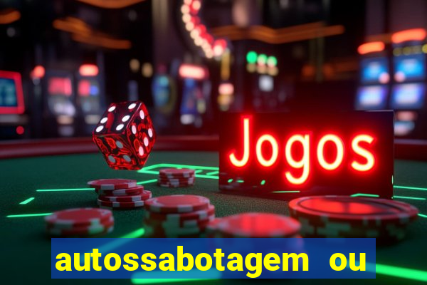 autossabotagem ou auto sabotagem