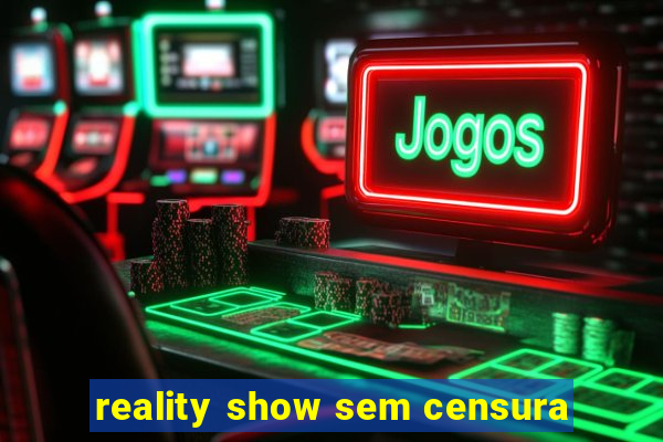 reality show sem censura