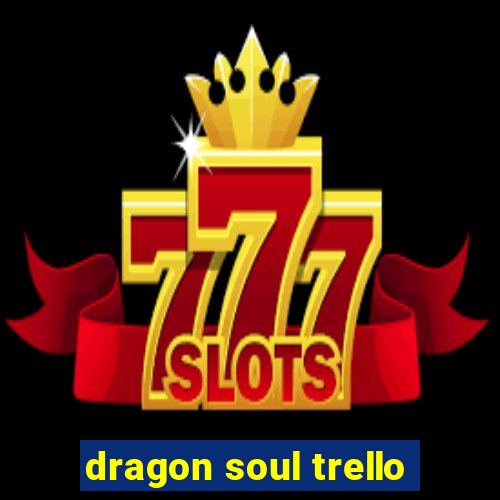 dragon soul trello