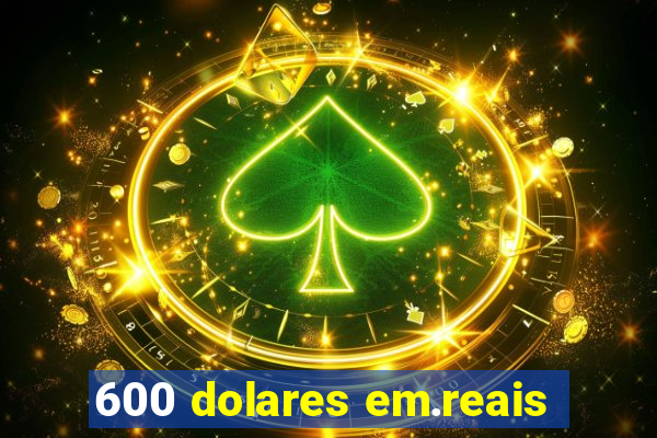 600 dolares em.reais